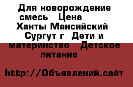 Для новорождение смесь › Цена ­ 350 - Ханты-Мансийский, Сургут г. Дети и материнство » Детское питание   